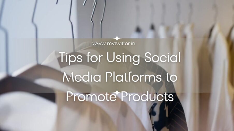 Tips for Using Social Media Platforms to Promote Products