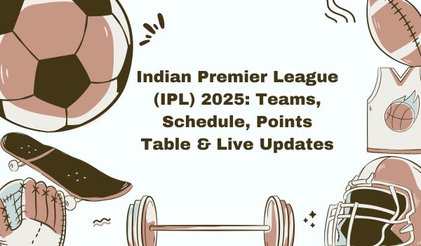 Indian Premier League (IPL) 2025 Teams, Schedule, Points Table & Live Updates
