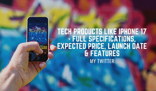 Tech Products like iPhone 17 - Full Specifications, Expected Price, Launch Date & Features