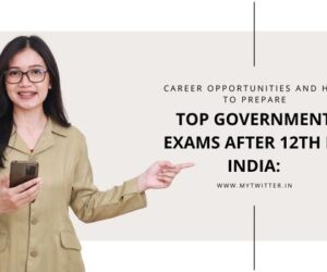 Top Government Exams After 12th in India: Career Opportunities and How to Prepare